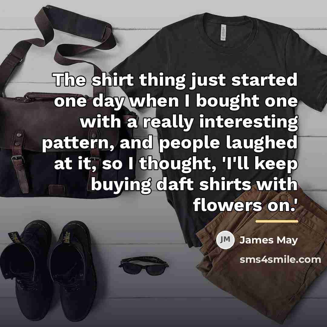 “The shirt thing just started one day when I bought…” quote by James May