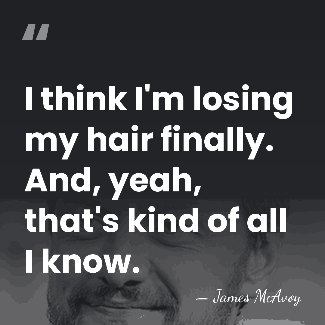 I think I'm losing my hair finally. And, yeah, that's kind of&hellip; - James McAvoy
