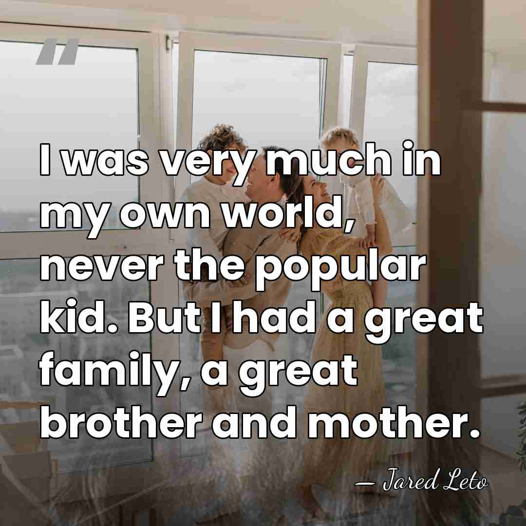 I was very much in my own world, never the popular kid.&hellip; - Jared Leto