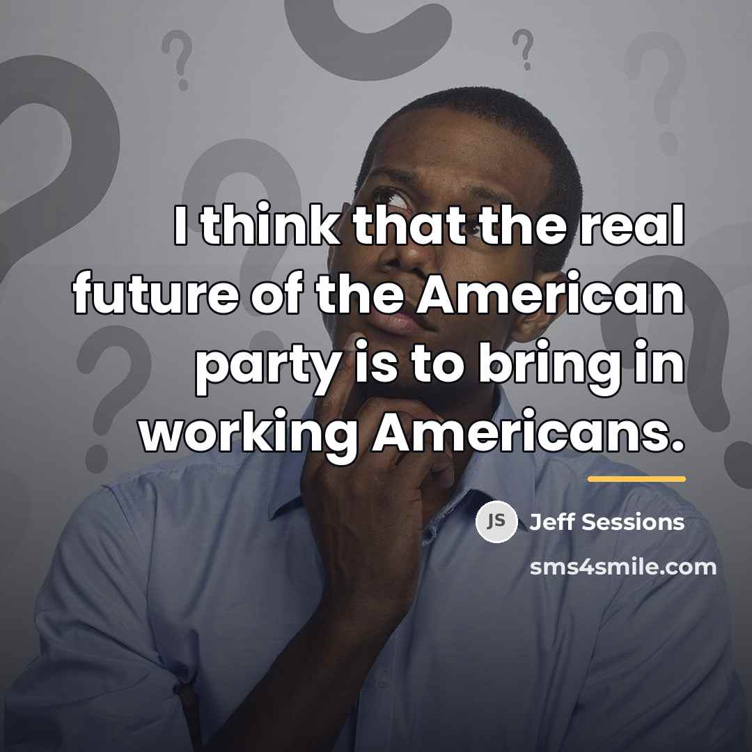 “I think that the real future of the American party…” quote by Jeff Sessions