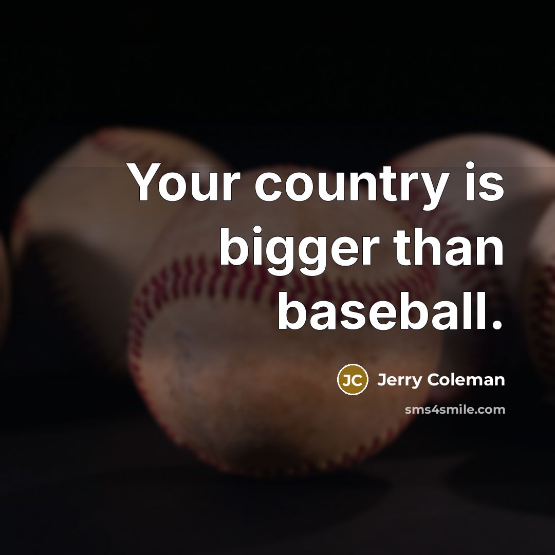 “Your country is bigger than baseball.…” quote by Jerry Coleman