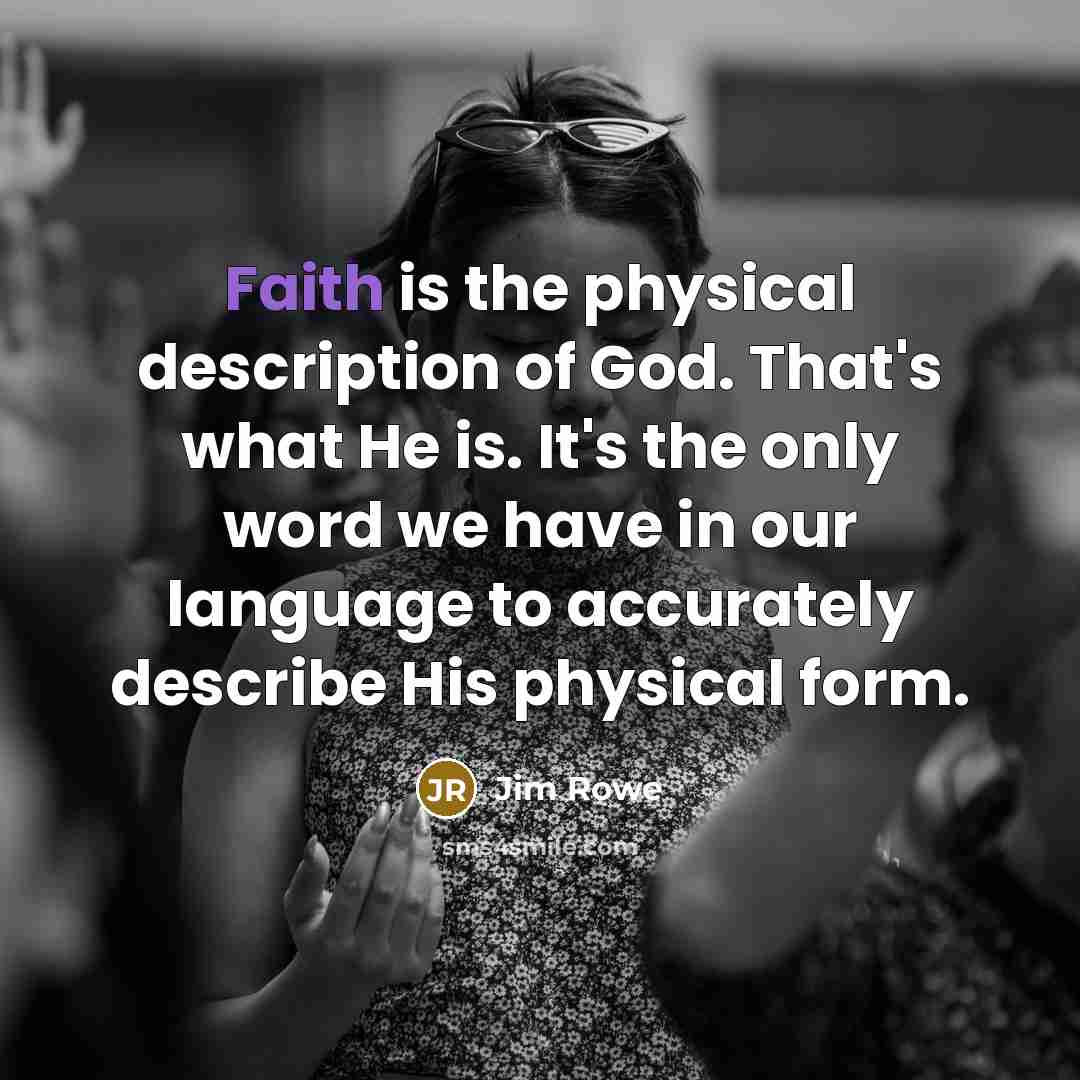 “Faith is the physical description of God. That's what He…” quote by Jim Rowe