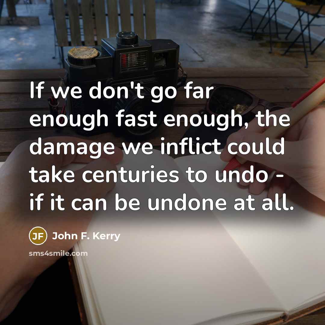 “If we don't go far enough fast enough, the damage…” quote by John F. Kerry