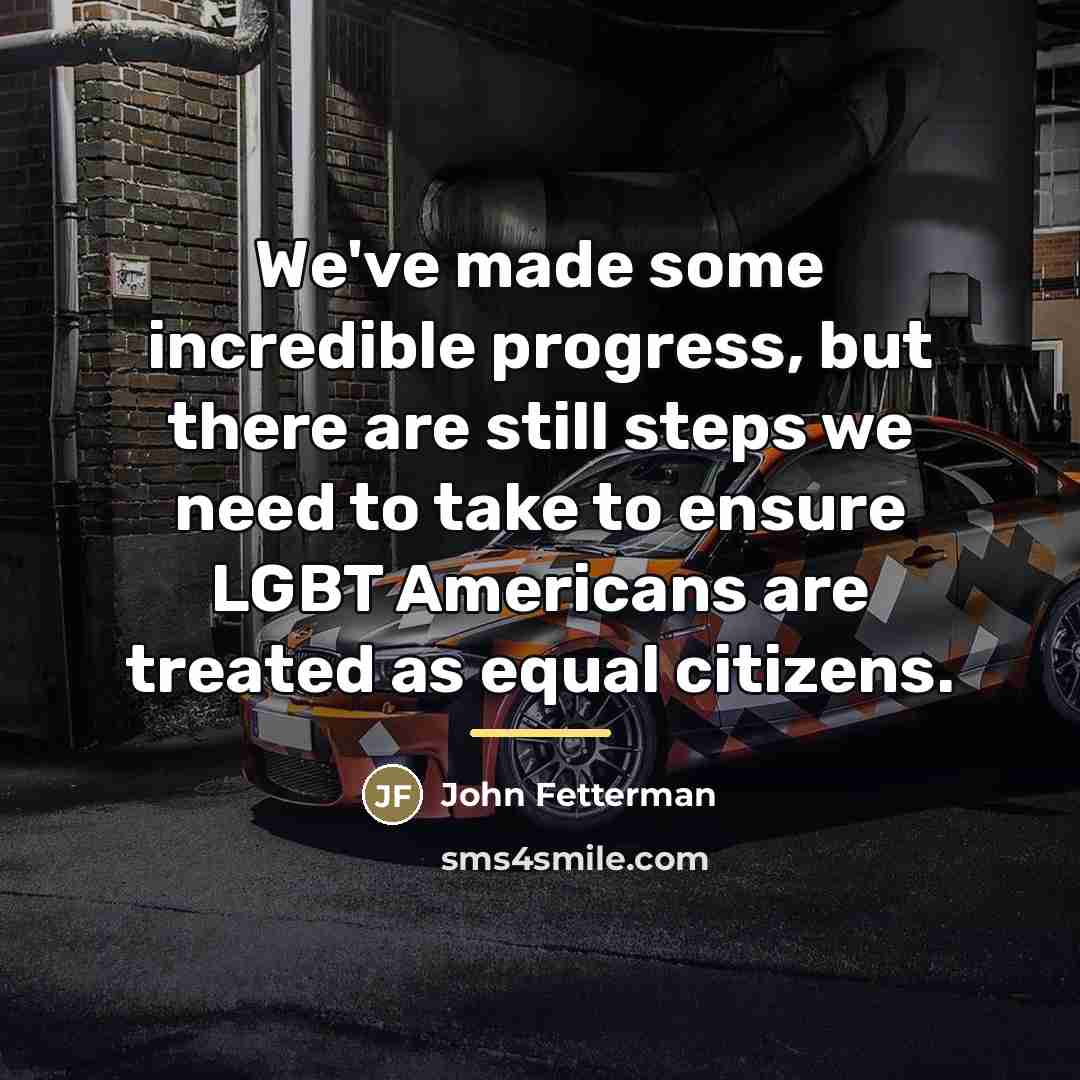 “We've made some incredible progress, but there are still steps…” quote by John Fetterman