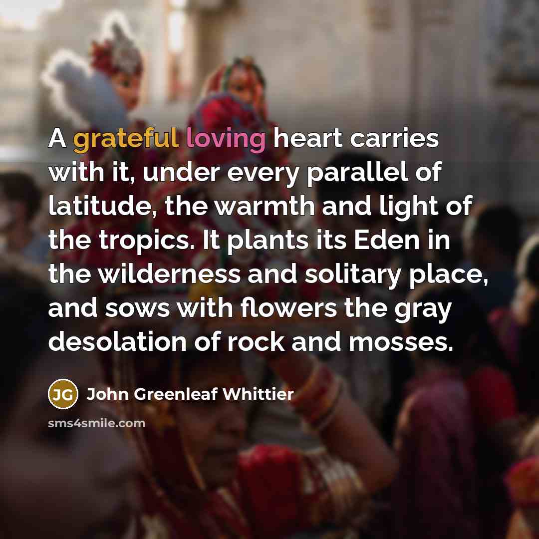 “A grateful loving heart carries with it, under every parallel…” quote by John Greenleaf Whittier