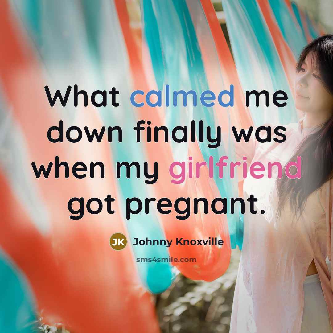 “What calmed me down finally was when my girlfriend got…” quote by Johnny Knoxville