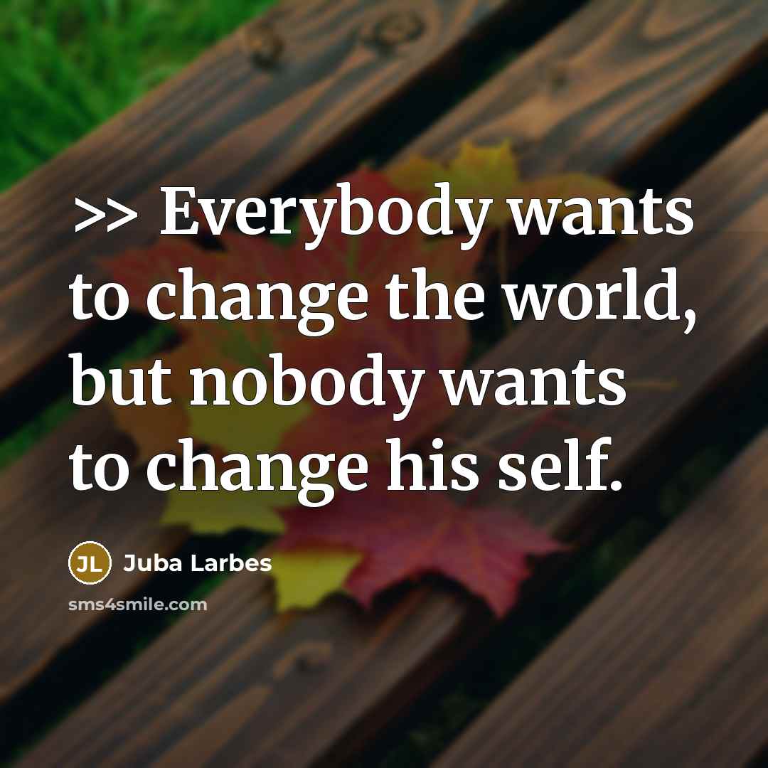 “>> Everybody wants to change the world, but nobody wants…” quote by Juba Larbes