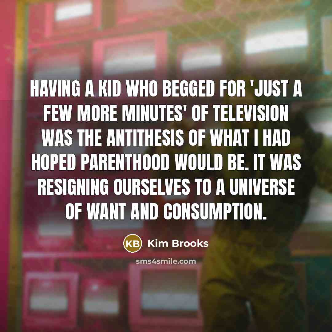“Having a kid who begged for 'just a few more…” quote by Kim Brooks