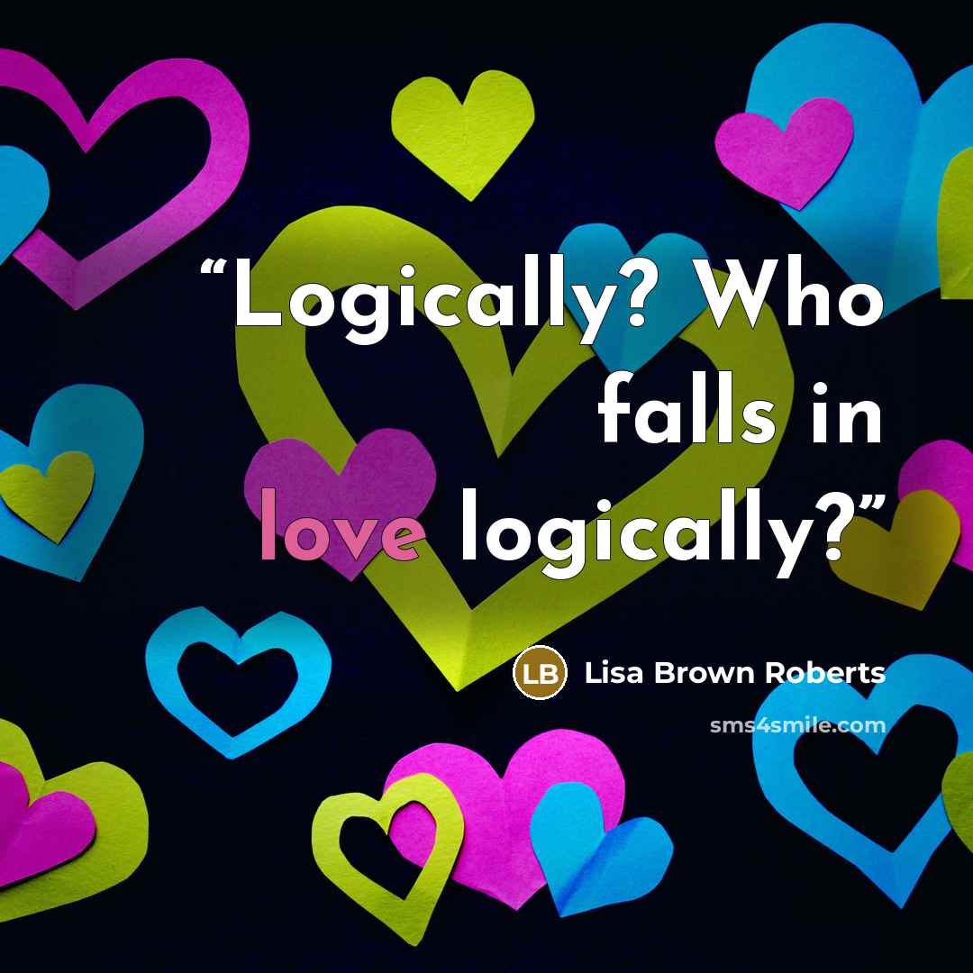 “Logically? Who falls in love logically?” quote by Lisa Brown Roberts