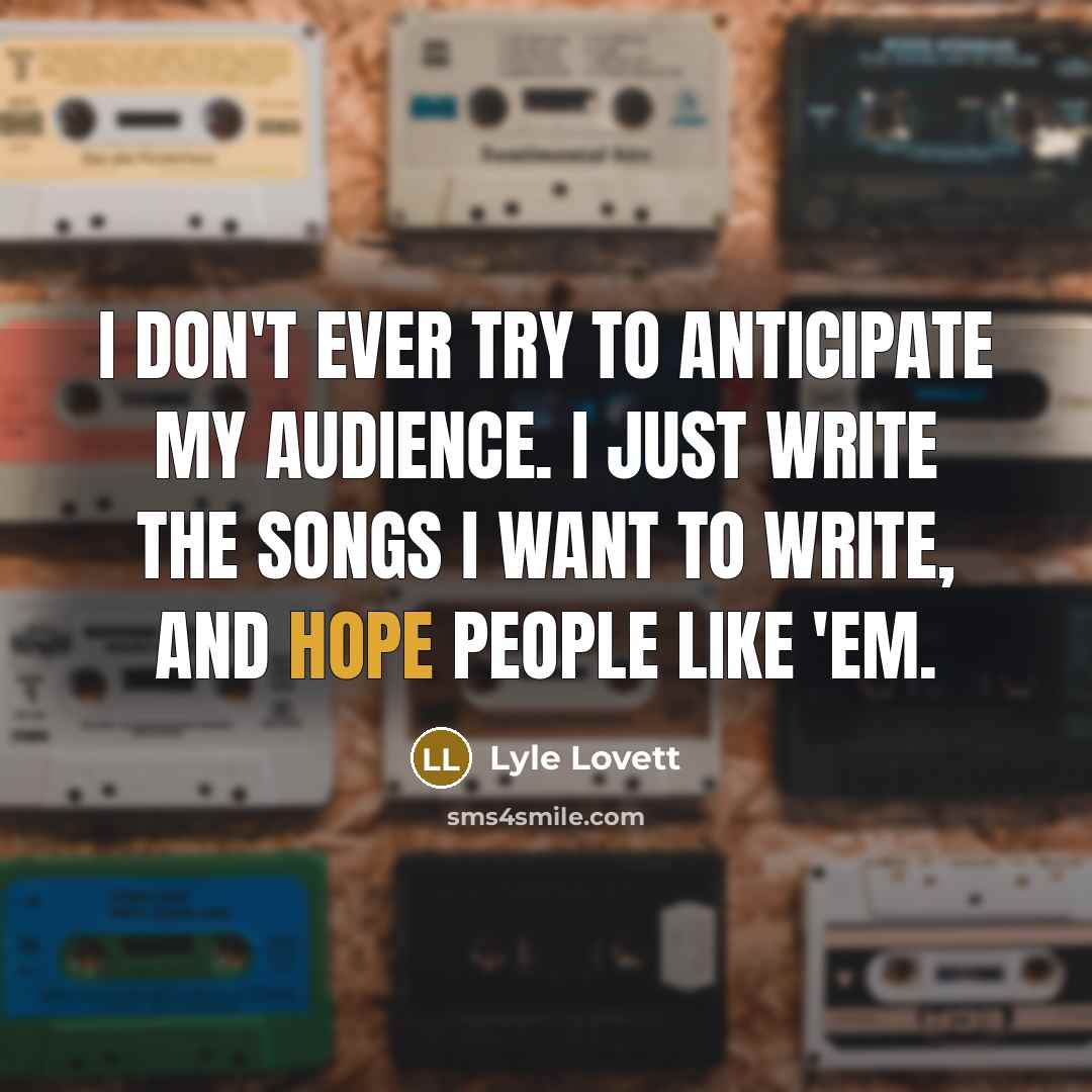 “I don't ever try to anticipate my audience. I just…” quote by Lyle Lovett