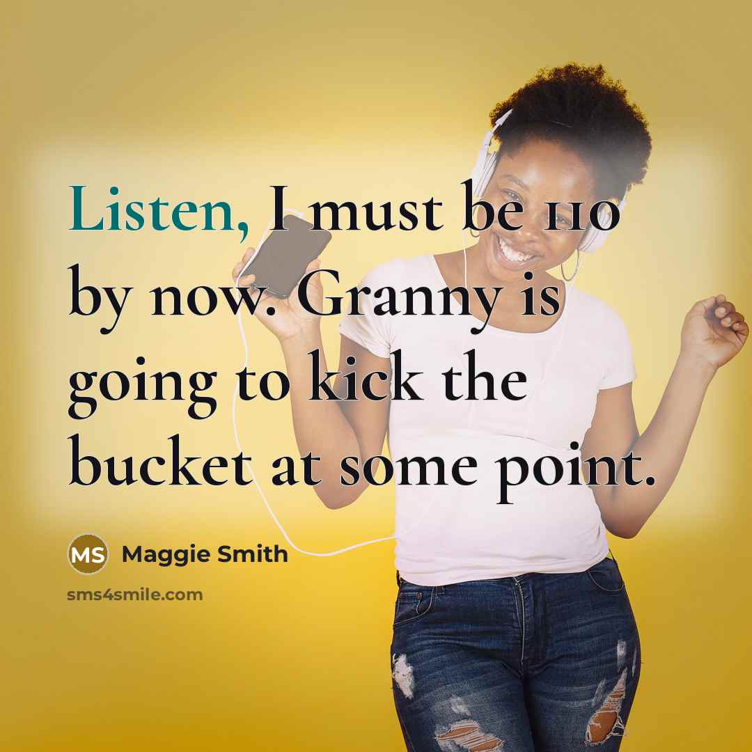 “Listen, I must be 110 by now. Granny is going…” quote by Maggie Smith