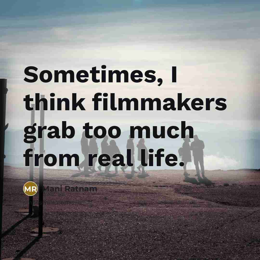 “Sometimes, I think filmmakers grab too much from real life.…” quote by Mani Ratnam