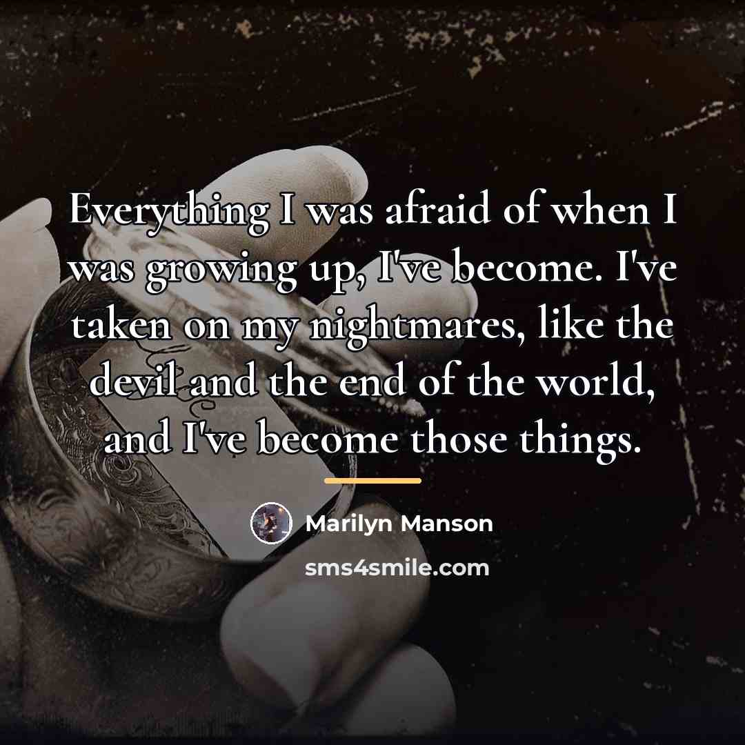 “Everything I was afraid of when I was growing up,…” quote by Marilyn Manson