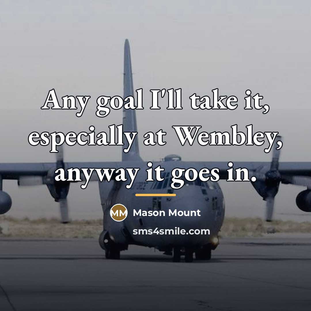 “Any goal I'll take it, especially at Wembley, anyway it…” quote by Mason Mount