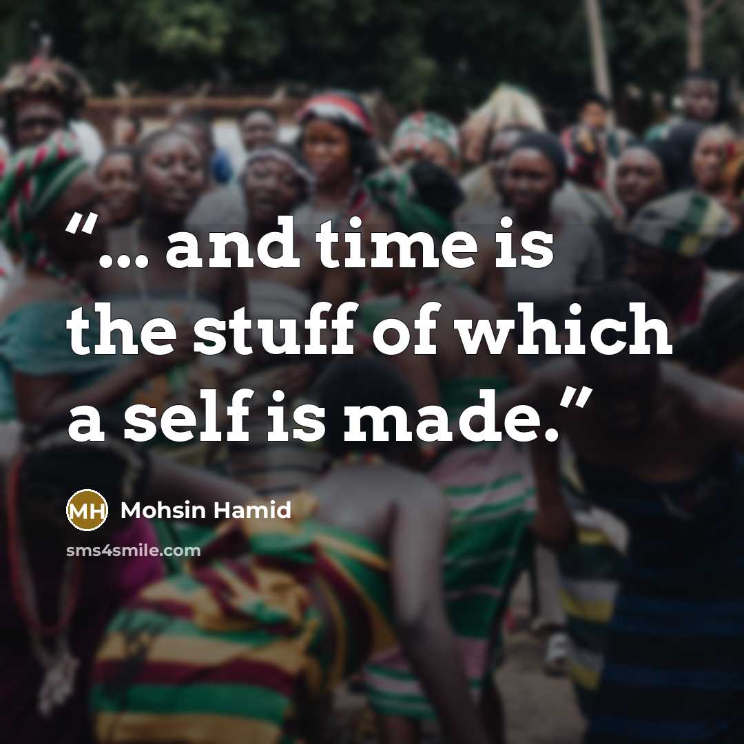 “... and time is the stuff of which a self is made.” quote by Mohsin Hamid