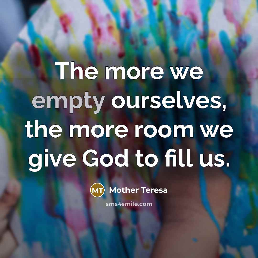 “The more we empty ourselves, the more room we give…” quote by Mother Teresa