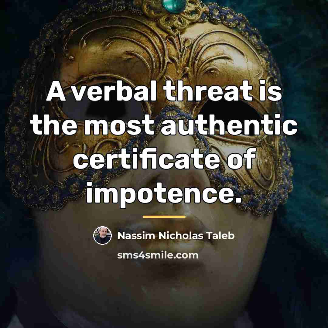 “A verbal threat is the most authentic certificate of impotence.…” quote by Nassim Nicholas Taleb