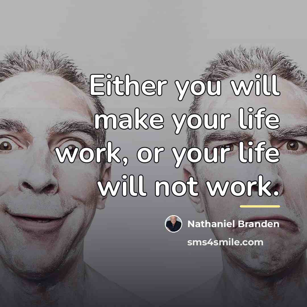 “Either you will make your life work, or your life…” quote by Nathaniel Branden