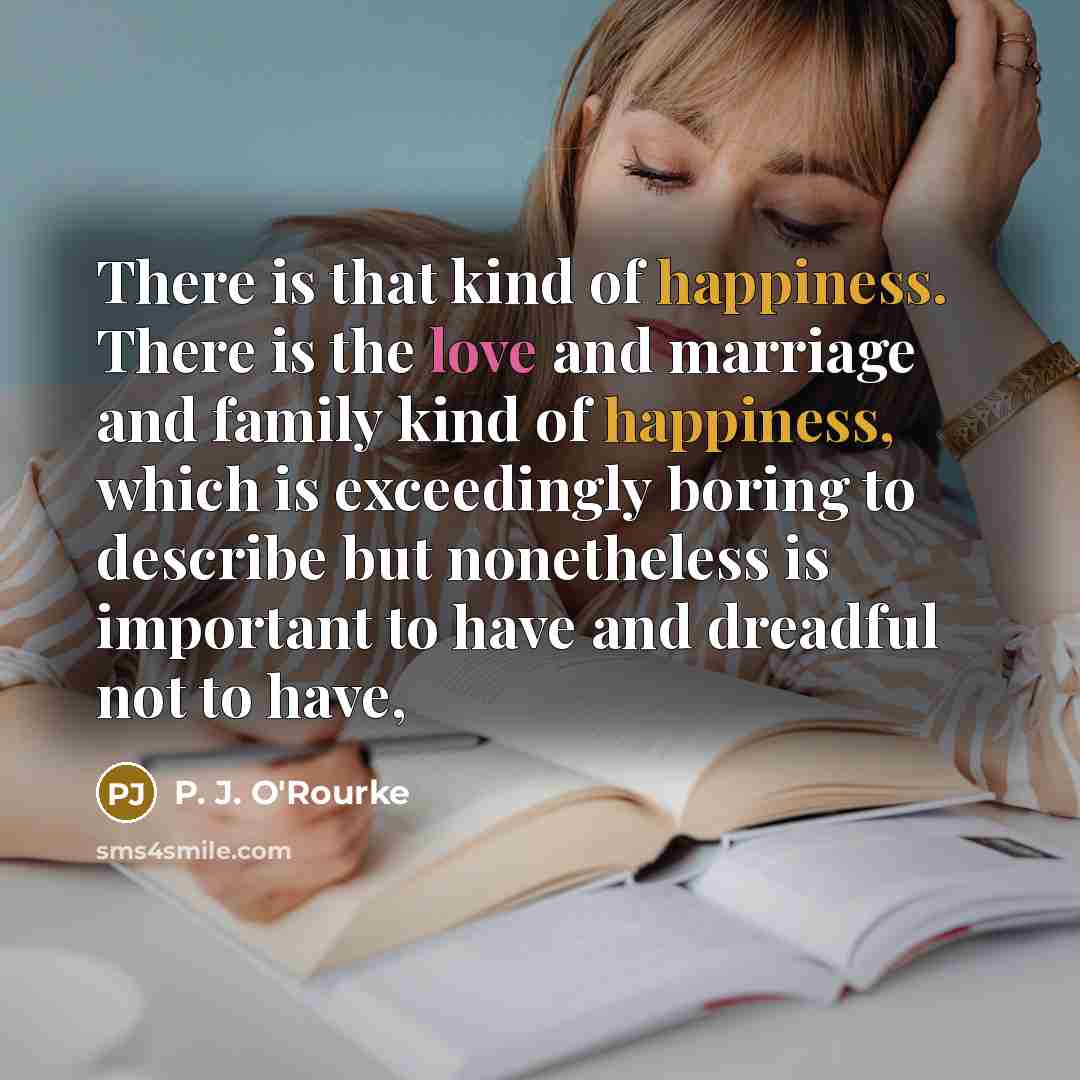 “There is that kind of happiness. There is the love…” quote by P. J. O'Rourke