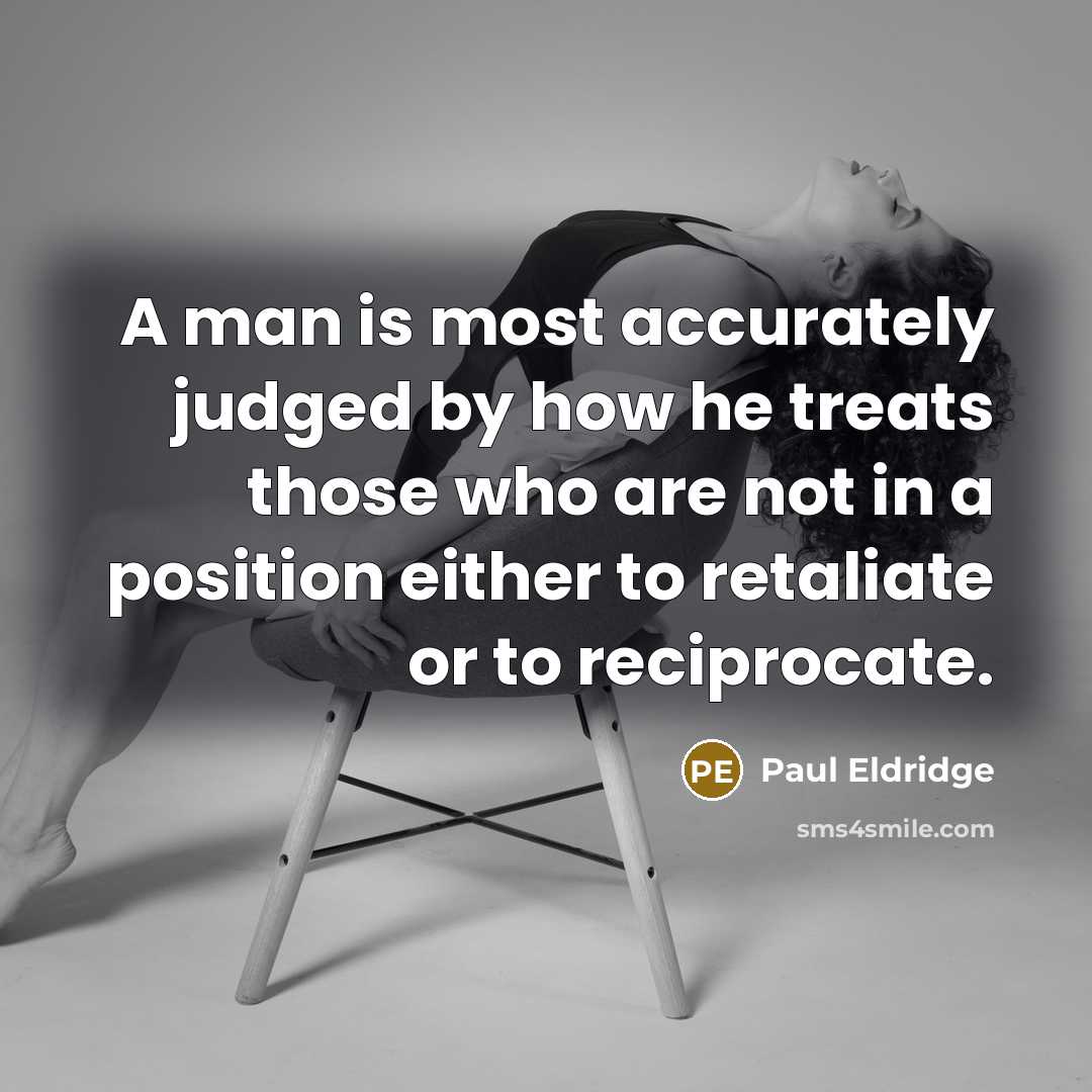 “A man is most accurately judged by how he treats…” quote by Paul Eldridge