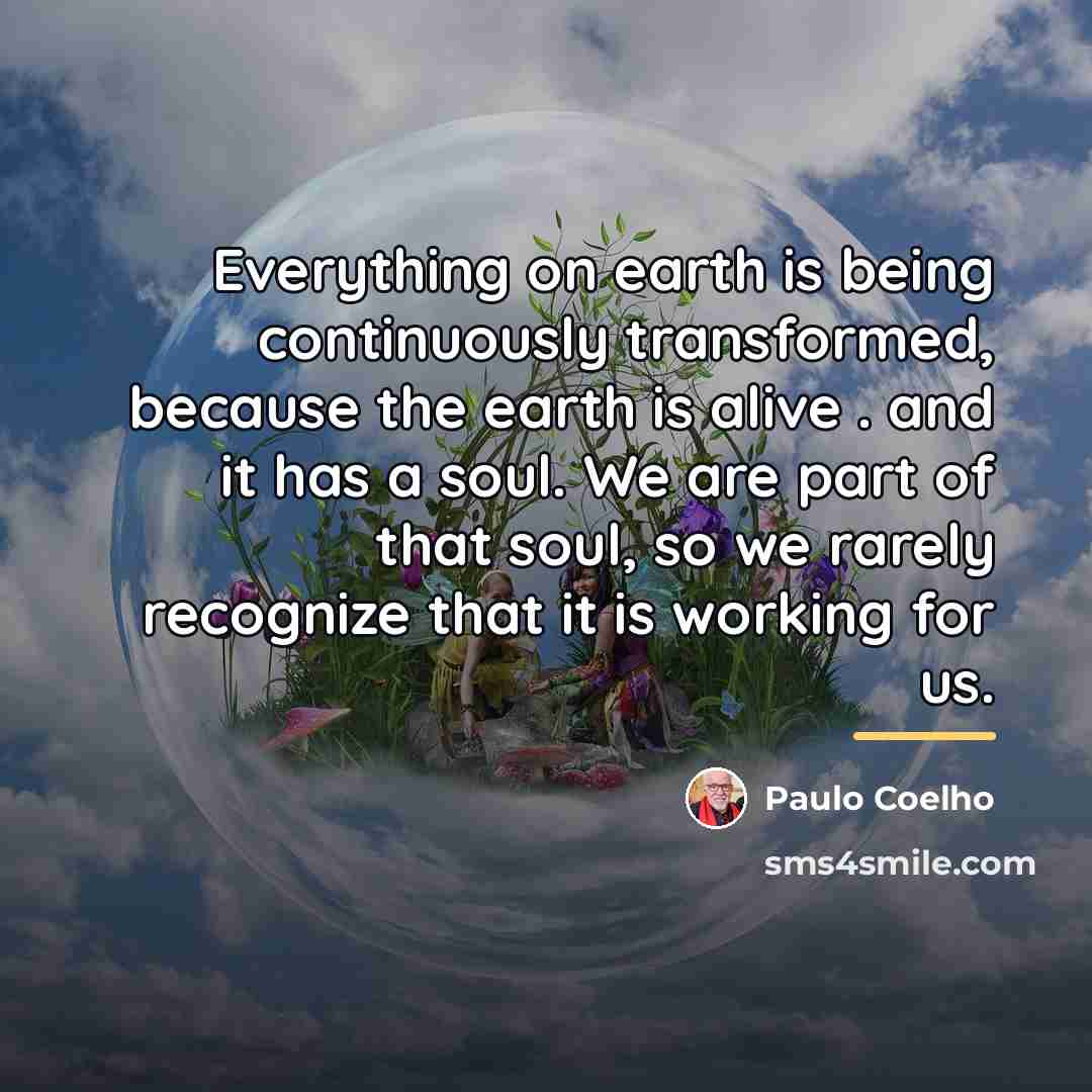 “Everything on earth is being continuously transformed, because the earth…” quote by Paulo Coelho