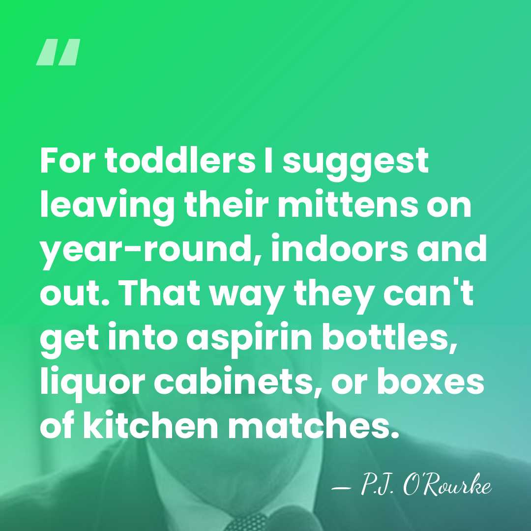 For toddlers I suggest leaving their mittens on year-round, indoors and out.&hellip; - P.J. O'Rourke