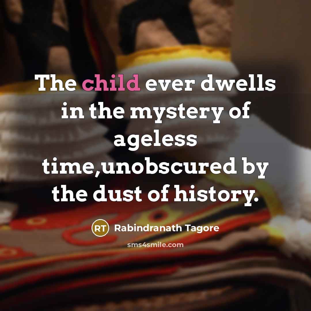 “The child ever dwells in the mystery of ageless time,unobscured…” quote by Rabindranath Tagore