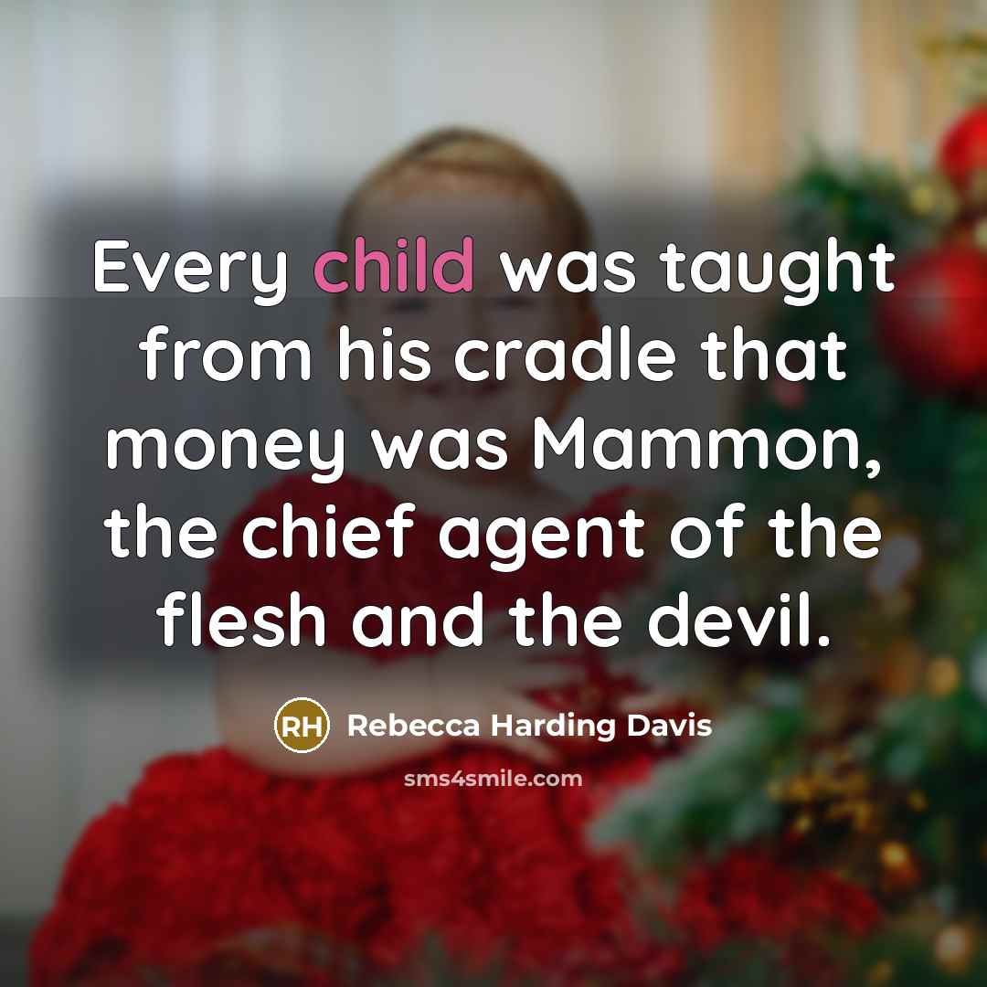 “Every child was taught from his cradle that money was…” quote by Rebecca Harding Davis