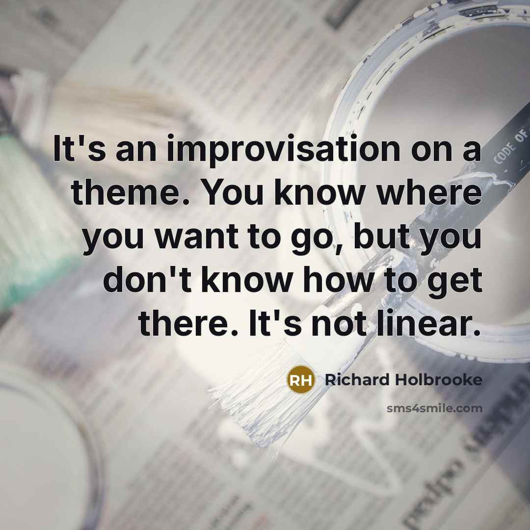 “It's an improvisation on a theme. You know where you…” quote by Richard Holbrooke