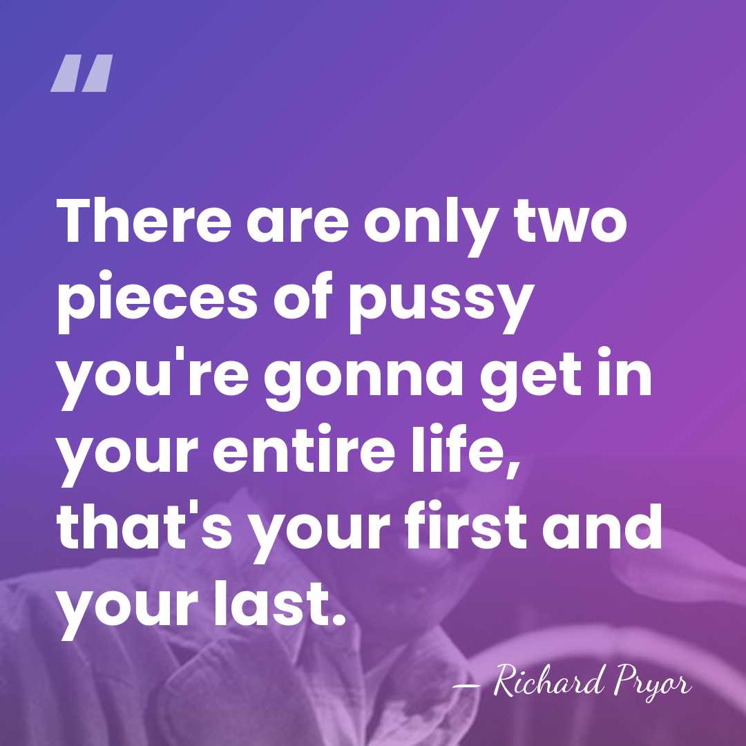 There are only two pieces of pussy you're gonna get in your&hellip; - Richard Pryor