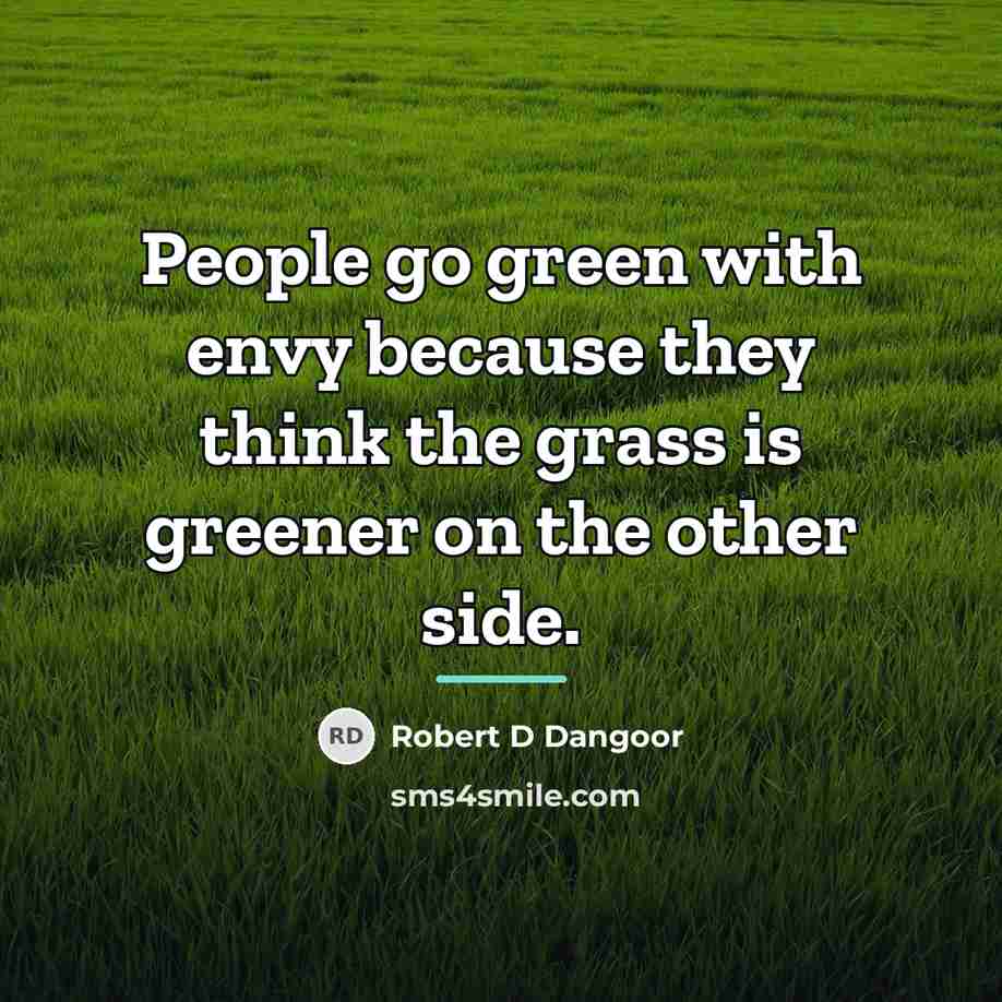 “People go green with envy because they think the grass…” quote by Robert D Dangoor