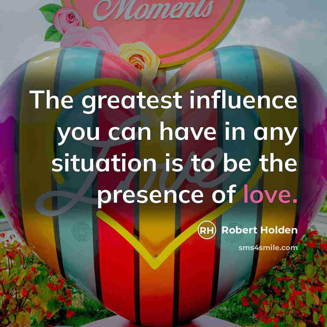 “The greatest influence you can have in any situation is…” quote by Robert Holden