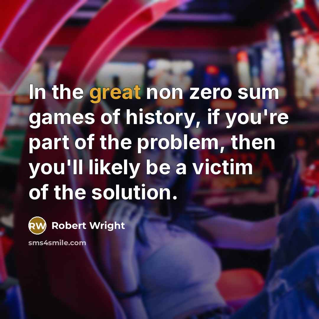 “In the great non zero sum games of history, if…” quote by Robert Wright
