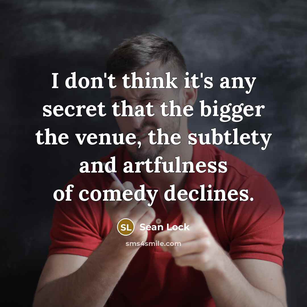 “I don't think it's any secret that the bigger the…” quote by Sean Lock
