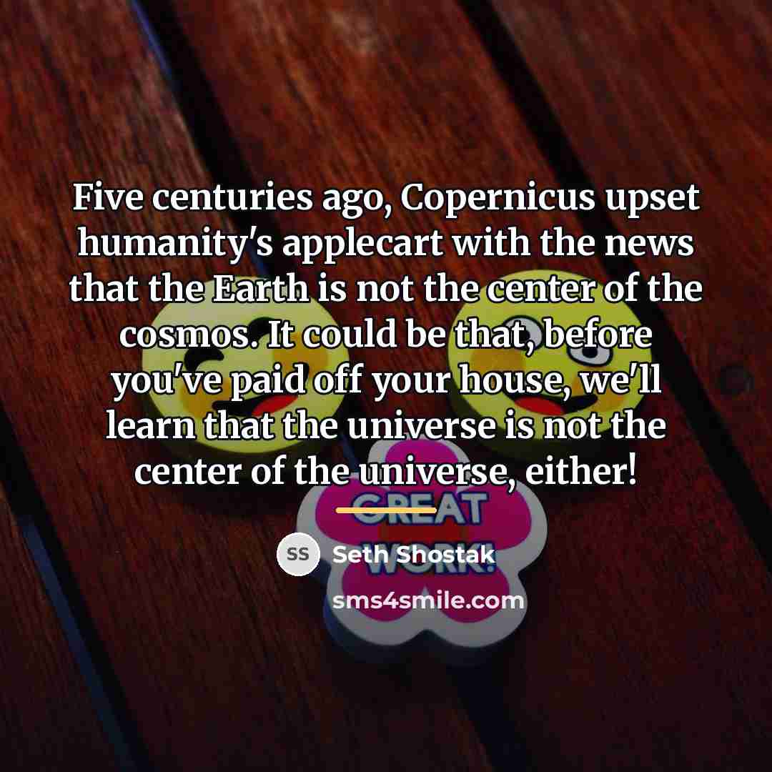 “Five centuries ago, Copernicus upset humanity's applecart with the news…” quote by Seth Shostak