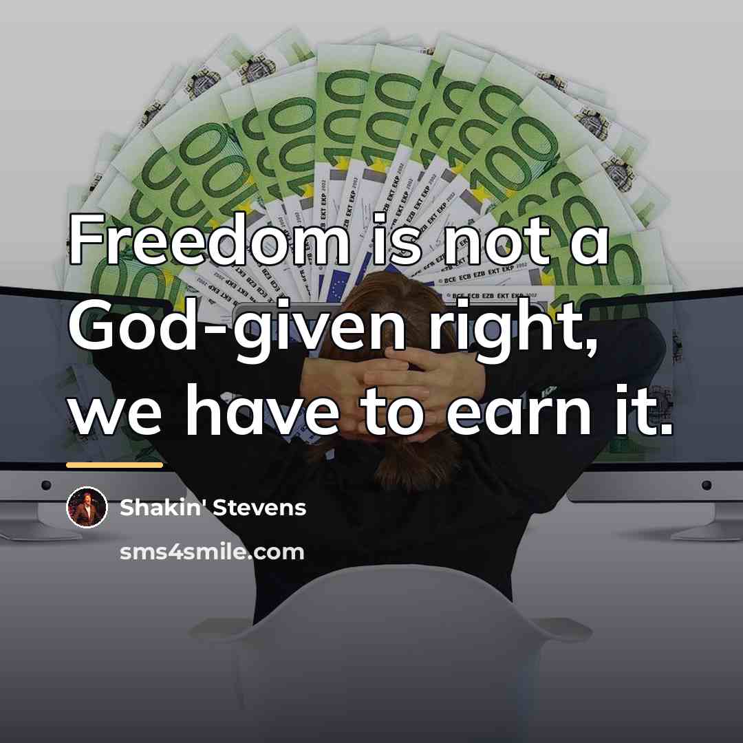 “Freedom is not a God-given right, we have to earn…” quote by Shakin' Stevens