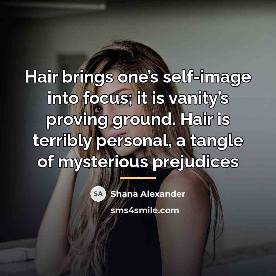 “Hair brings one’s self-image into focus; it is vanity’s proving…” quote by Shana Alexander
