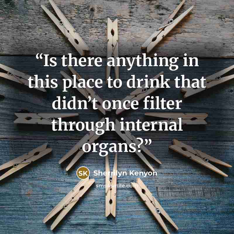 “Is there anything in this place to drink that didn’t once filter through internal organs?” quote by Sherrilyn Kenyon