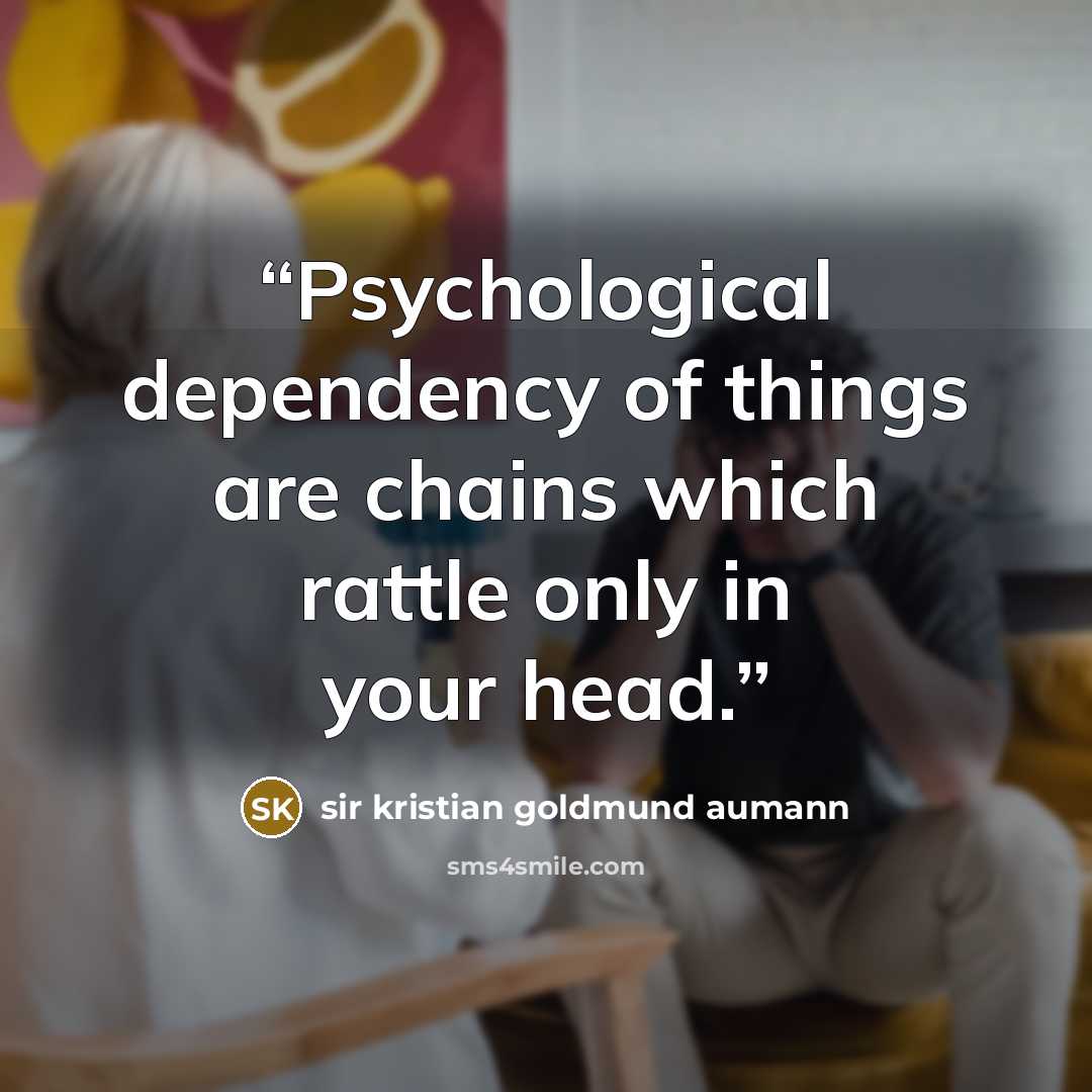 “Psychological dependency of things are chains which rattle only in your head.” quote by sir Kristian Goldmund Aumann