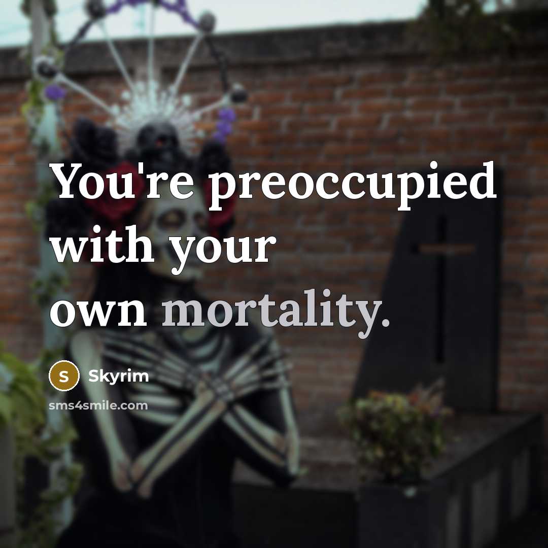 “You're preoccupied with your own mortality.…” quote by Skyrim