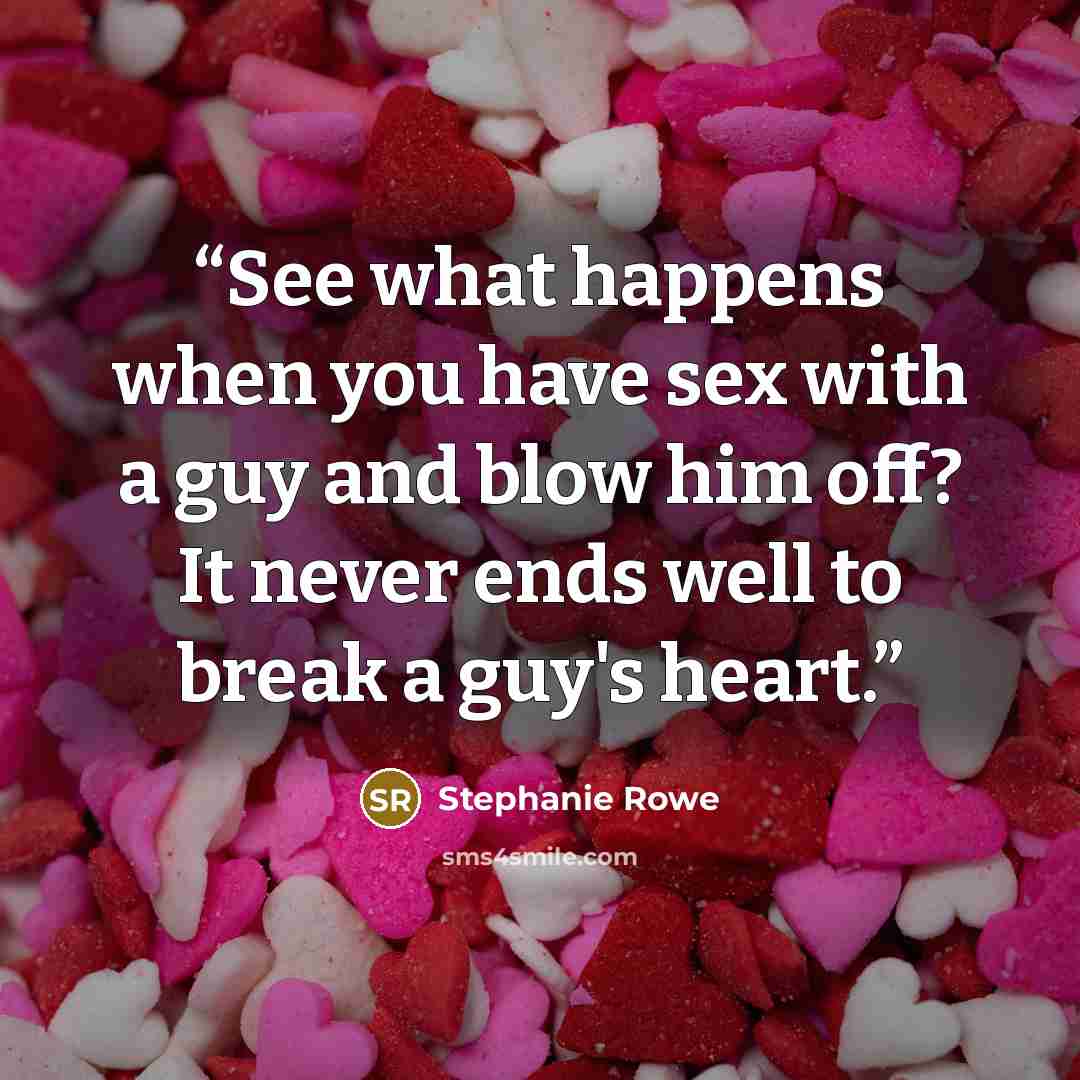 “See what happens when you have sex with a guy and blow him off? It never ends well to break a guy's heart.” quote by Stephanie Rowe
