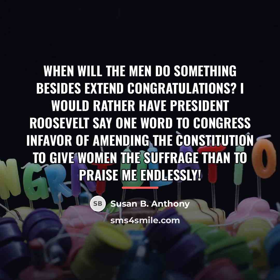“When will the men do something besides extend congratulations? I…” quote by Susan B. Anthony
