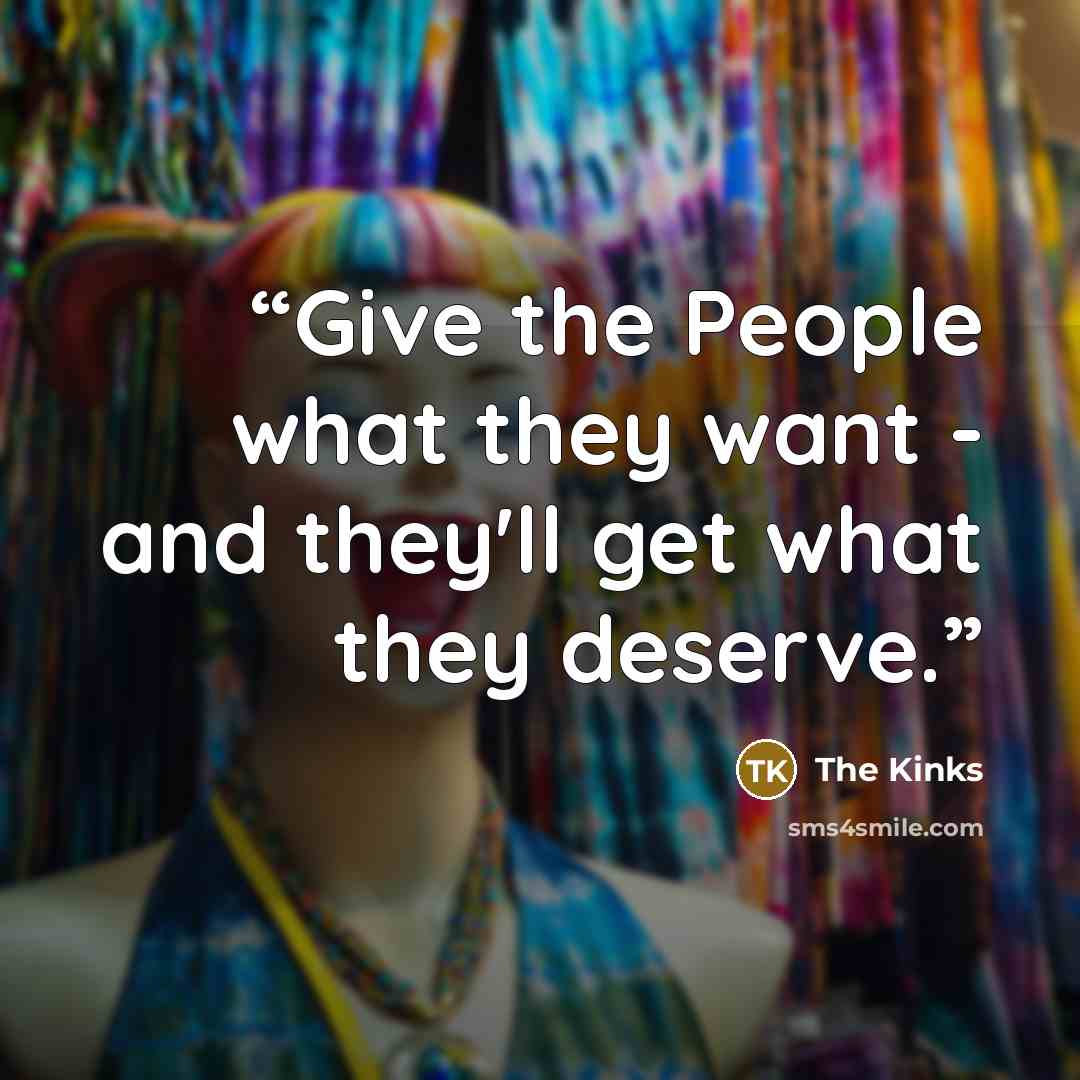 “Give the People what they want - and they'll get what they deserve.” quote by The Kinks
