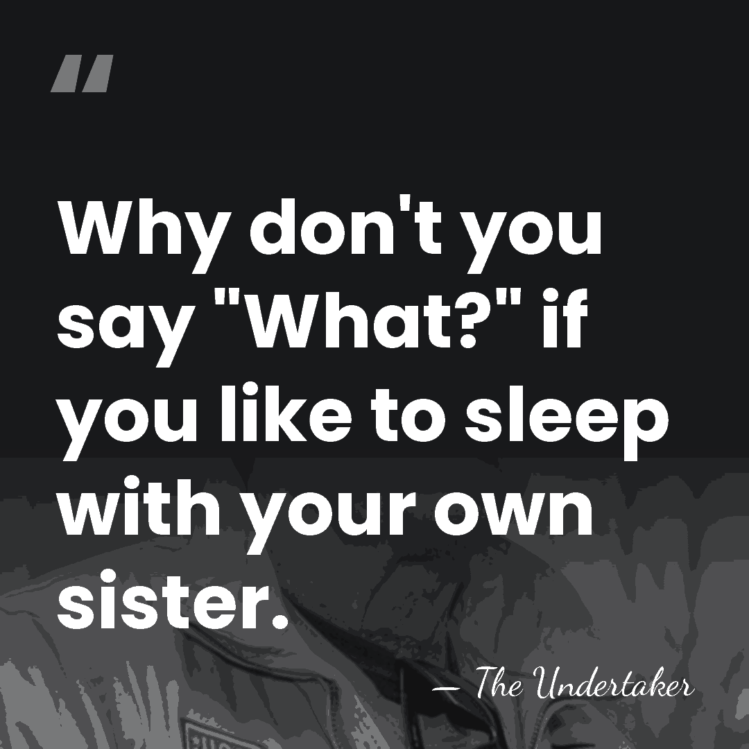 Why don't you say "What?" if you like to sleep with your&hellip; - The Undertaker