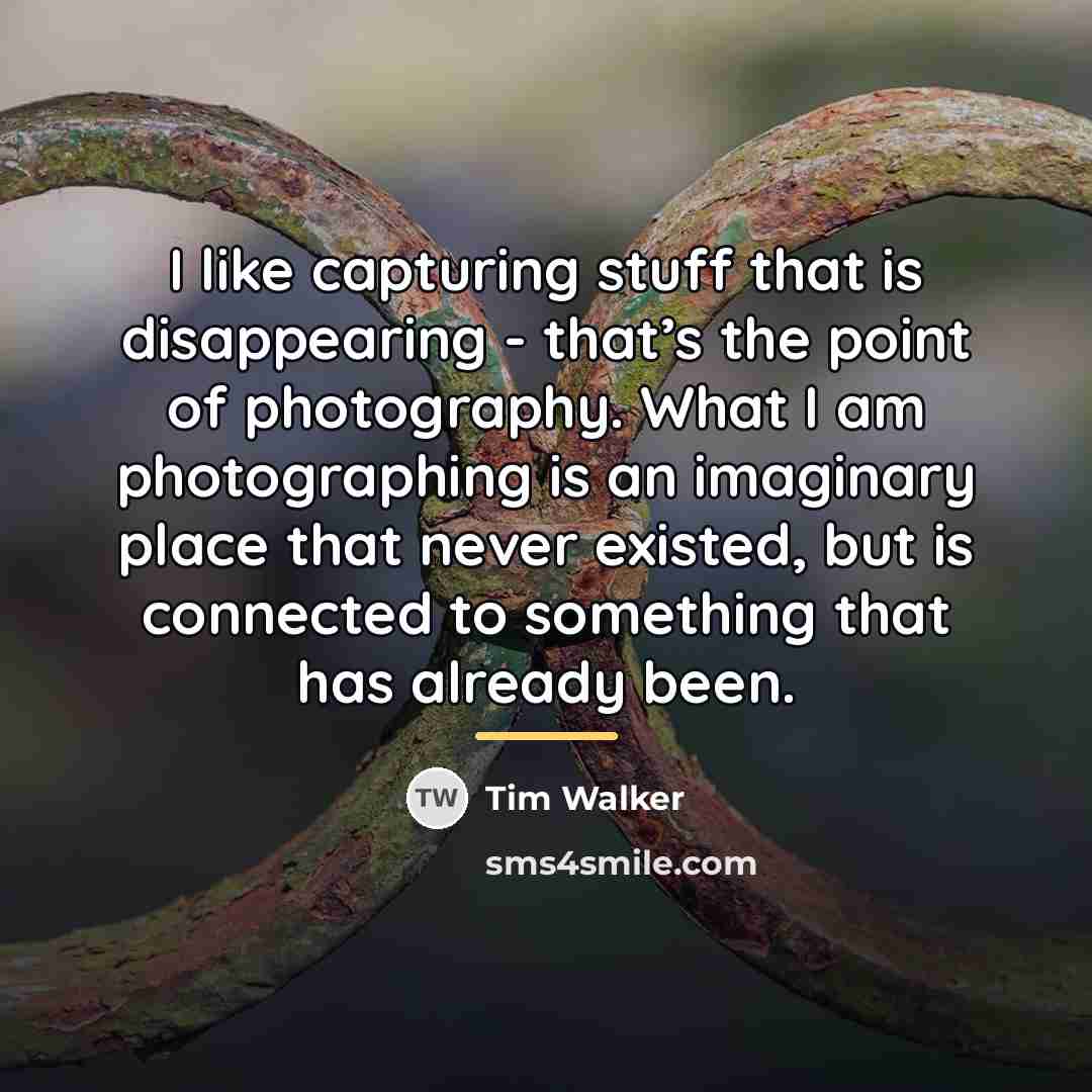 “I like capturing stuff that is disappearing - that’s the…” quote by Tim Walker
