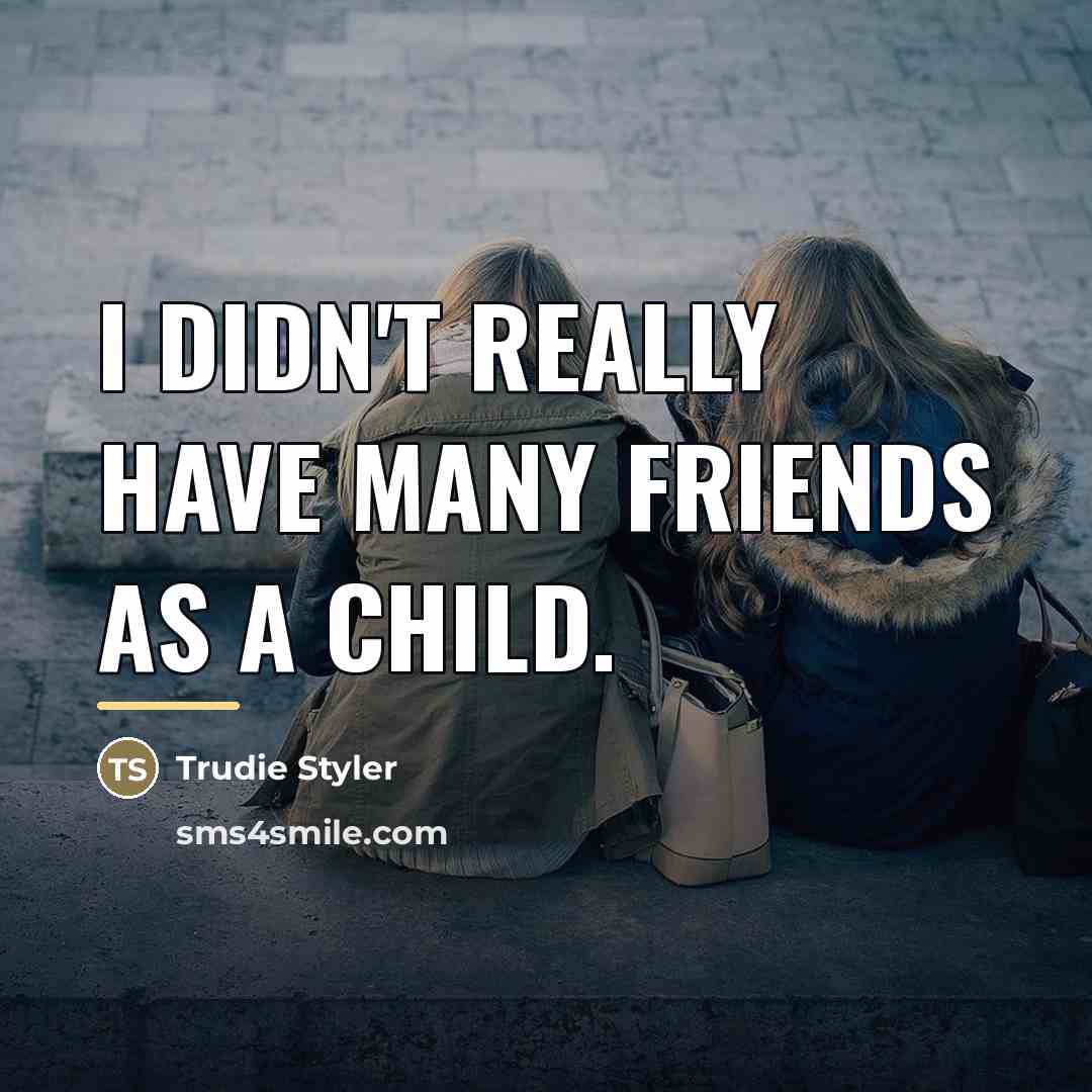 “I didn't really have many friends as a child.…” quote by Trudie Styler
