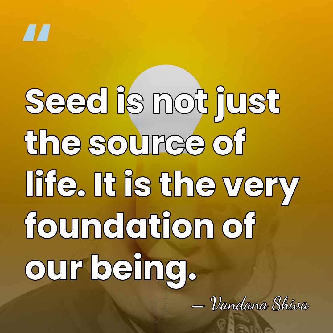 Seed is not just the source of life. It is the very&hellip; - Vandana Shiva
