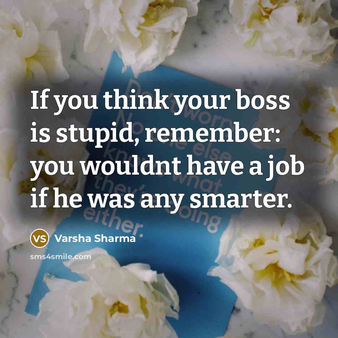 “If you think your boss is stupid, remember: you wouldnt…” quote by Varsha Sharma