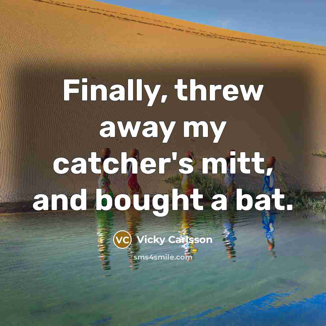 “Finally, threw away my catcher's mitt, and bought a bat.…” quote by Vicky Carlsson