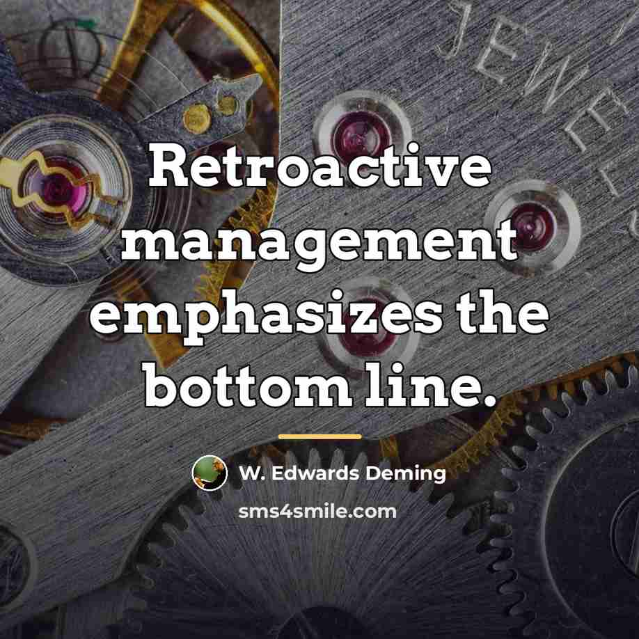 “Retroactive management emphasizes the bottom line.…” quote by W. Edwards Deming